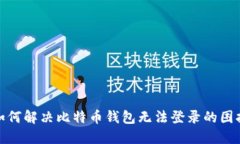 如何解决比特币钱包无法登录的困扰