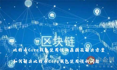 比特币Core钱包使用慢的原因及解决方案

如何解决比特币Core钱包使用慢的问题