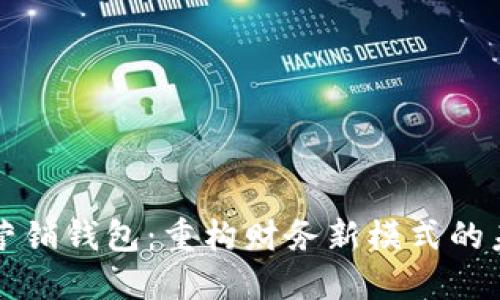 区块链营销钱包：重构财务新模式的未来之路