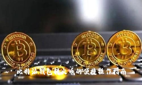 比特派钱包转火币的便捷操作指南