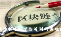 抱歉，似乎发生了一个问题。请您具体描述一下
