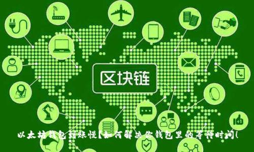 以太坊钱包到账慢？如何解决你钱包里的等待时间！