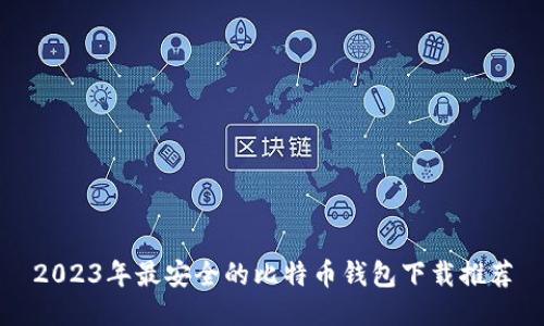 2023年最安全的比特币钱包下载推荐