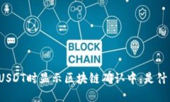 钱包提USDT时显示区块链确认中，是什么原因？