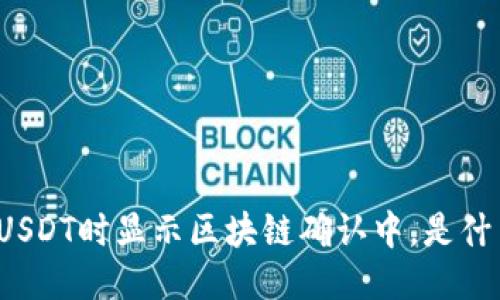 钱包提USDT时显示区块链确认中，是什么原因？