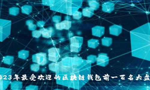2023年最受欢迎的区块链钱包前一百名大盘点