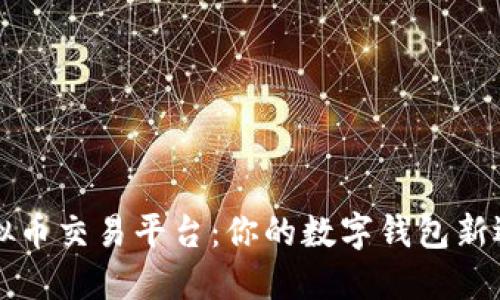 虚拟币交易平台：你的数字钱包新选择