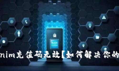  tokenim充值码无效？如何解决你的困扰 