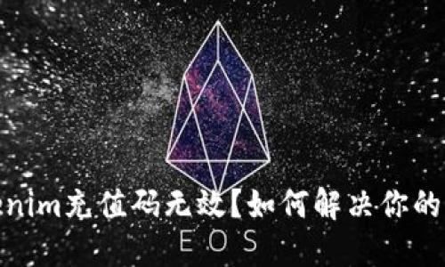 tokenim充值码无效？如何解决你的困扰 
