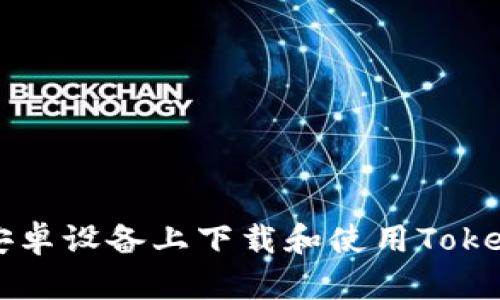 如何在安卓设备上下载和使用Tokenim应用
