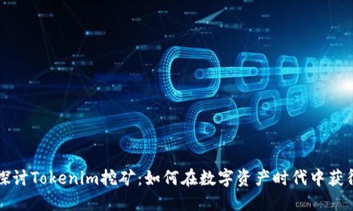深入探讨Tokenim挖矿：如何在数字资产时代中获得收益
