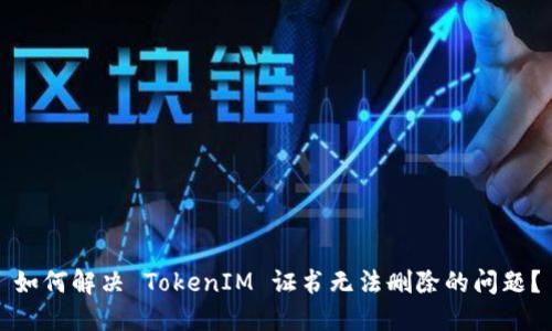 如何解决 TokenIM 证书无法删除的问题？