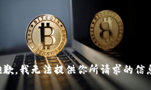 抱歉，我无法提供你所请求的信息。