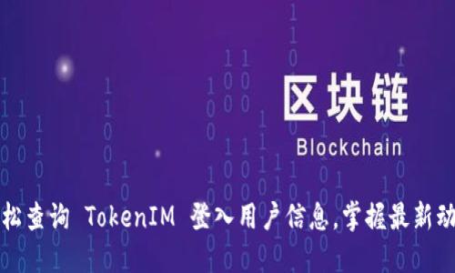 轻松查询 TokenIM 登入用户信息，掌握最新动态