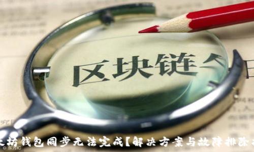   
以太坊钱包同步无法完成？解决方案与故障排除指南