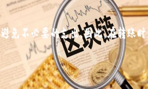 在进行Tokenim转账到TP钱包时，通常是会涉及到手续费的。手续费的具体金额取决于多个因素，包括转账的具体区块链网络、当前的网络拥堵情况以及Tokenim和TP钱包的具体政策等。以下是一些相关的细节，帮助你更好地理解转账手续费的相关内容。

1. 什么是手续费？为什么需要手续费？
手续费是在区块链网络中进行交易时，用户需要支付给矿工或验证者的一种费用。这个费用的存在是为了激励矿工优先处理你的交易，从而确保交易能够快速且安全地被确认。没有手续费，网络中的用户可能会因为不愿意支付费用而导致交易堆积，从而影响整个网络的运行效率。

2. Tokenim转账到TP钱包的手续费情况
在你将Tokenim转账到TP钱包时，手续费会根据你选择的币种、网络的使用情况等因素而有所不同。一般情况下，交易越拥堵，手续费就往往越高。这是因为用户愿意支付更高的费用，以使他们的交易获得优先处理。每个区块链网络都有其独特的手续费结构，所以在进行转账之前最好事先了解这些信息。

3. 如何确认手续费的具体金额？
在进行Tokenim转账之前，你可以通过以下几种方式确认手续费的具体金额：
ul
    listrong查询官方文档：/strong访问Tokenim或TP钱包的官方网站，查看相应的手续费条款和规则，以确保你了解转账的所有费用。/li
    listrong使用费用计算工具：/strong有一些在线工具可以帮助你计算不同网络的交易费用。这些工具会实时更新手续费的情况，确保你获得准确的信息。/li
    listrong咨询社区或客服：/strong在相关的社交媒体群组或者论坛中询问其他用户的经验，或者直接联系TP钱包的客服获取详细信息。/li
/ul

4. 如何降低手续费？
如果你希望在进行Tokenim转账到TP钱包时降低手续费，可以考虑以下几种方法：
ul
    listrong选择适当的时间进行转账：/strong通常在网络使用较少的时候，手续费会相对较低，比如在非高峰时段进行转账。/li
    listrong调整手续费设置：/strong某些钱包允许用户自行设置手续费的高低。选择“普通”或者“最低”手续费选项可以有效降低成本。/li
    listrong关注网络动态：/strong多关注不同区块链网络的拥堵情况，并根据实时数据选择最佳的转账时机！/li
/ul

5. 转账后的确认时间
转账完成后，手续费的支付也意味着你的交易将被快速处理。但是，交易的确认时间仍然取决于多个因素，包括网络繁忙程度、你选择的交易手续费以及TP钱包的处理速度。有些交易可能会在几分钟内确认，而有些则可能需要更长时间。需要耐心等待，尤其是在高峰时段！

6. 总结
在进行Tokenim转账到TP钱包的过程中，手续费是一个不可忽视的因素。通过上述的方法和技巧，你可以更有效地管理你的转账费用，避免不必要的支出。因此，在转账时，提前了解相关信息，选择合适的时机和方式，便能更加顺利地完成交易。多么令人振奋！

希望这些信息对你有所帮助！如需更多具体细节，欢迎继续提问。