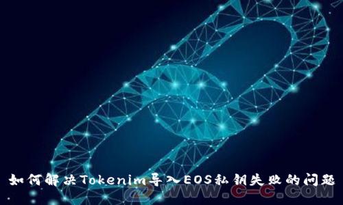 如何解决Tokenim导入EOS私钥失败的问题