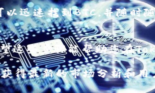 在Tokenim等加密货币交易平台上，BTC（比特币）通常会在交易列表中列出。您可以通过以下步骤在Tokenim上找到BTC：

1. 登录Tokenim账户
首先，您需要登录到自己在Tokenim的账户。如果您还没有账户，可以选择注册一个。登录后，您将进入平台的主界面。

2. 查找交易区
在主界面上，寻找“交易”或“市场”选项。一般来说，交易所会提供一个清晰的标签，显示不同的加密货币对和市场活动。在这里，您能够看到当前支持的所有加密货币，包括BTC。

3. 选择比特币（BTC）
在交易市场中，您可能会看到用图表和价格显示的加密货币列表。您可以通过搜索框直接输入“BTC”来快速找到比特币的交易对。点击进入BTC相关的交易页面，就可以查看其最新价格、走势图和相关信息。

4. 交易和投资
一旦找到BTC，您就可以进行交易、投资或查看其历史价格走势。这些信息对于做出明智的投资决策至关重要。观察BTC的价格波动、成交量以及市场趋势，会帮助您更好地把握投资时机。

5. 使用手机应用
如果您习惯使用手机进行交易，Tokenim一般会有手机应用程序。在手机应用中，您同样可以迅速找到BTC，并随时随地跟踪市场动态。这种便利性真的非常人性化！

总结
无论您是一个新手还是经验丰富的投资者，找到比特币（BTC）的信息都是非常简单的。希望这些步骤能帮助您在Tokenim上顺利找到并交易BTC，让您的投资旅程更加愉快！ 

如需获取更详细的信息或交易策略，建议访问Tokenim的官方帮助中心或社区论坛，以便获得最新的市场分析和用户分享的经验。投资加密货币需谨慎，做好功课很重要！