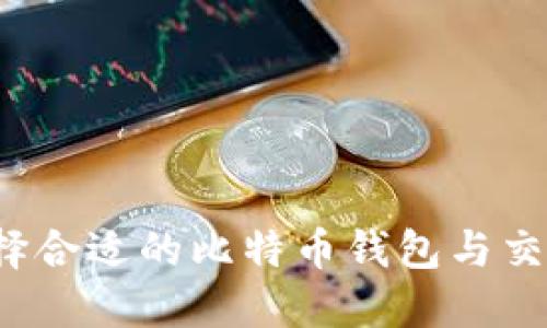 如何选择合适的比特币钱包与交易平台？