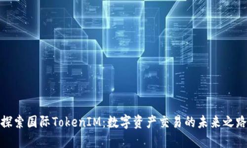 探索国际TokenIM：数字资产交易的未来之路