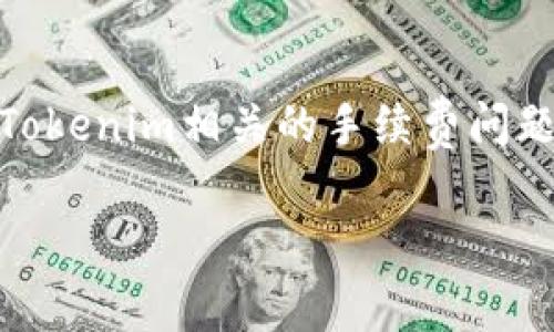 关于“tokenim要手续费”的话题，下面我将详细介绍一下与Tokenim相关的手续费问题，包括它的产生原因、影响因素以及如何降低手续费等内容。

Tokenim交易手续费详解：影响、计算与指南