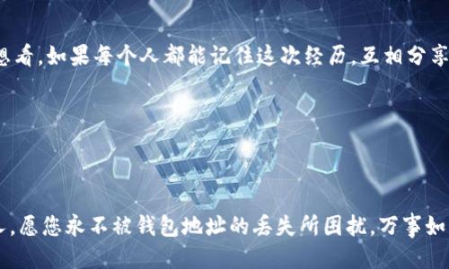    如何找回丢失的TokenTokenIM钱包地址？  / 

 guanjianci  钱包地址丢失, 找回钱包, TokenTokenIM  /guanjianci 

引言：一个小小的失误，竟成了大麻烦

在数字化时代，虚拟货币和区块链已经逐渐进入了我们的生活。对于许多人来说，TokenTokenIM钱包是进行加密货币交易的工具之一。可是，生活总是充满了意外！想象一下，您刚刚在TokenTokenIM钱包中存储了大量的数字资产，却发现钱包地址丢失了，您该如何应对？多么焦虑的时刻啊！

第一步：保持冷静，理智面对问题

无论遇到什么样的困难，保持冷静是解决问题的第一步。失去TokenTokenIM钱包地址并不意味着您的资产就此消失，它们依然在区块链上，只是登录到钱包的钥匙丢失了而已。还是那句老话：“不要慌！”

第二步：尝试找回钱包地址

如果您曾经备份过钱包信息，找回钱包地址的概率就会大大增加。在您的笔记本、电子邮箱、或者云存储中查找一下，看看是否曾经记录过。这一刻，或许一个简单的笔记，能够改变您此时此刻所面临的困境！

第三步：利用助记词或密钥

如果您在建立TokenTokenIM钱包时记录了助记词或私钥，那么不妨尝试通过这些信息找回钱包地址。只需将助记词导入到TokenTokenIM应用中，按照提示流程，您就能重获钱包的访问权限。多么令人振奋的事情啊！

第四步：寻求技术支持

如果您在操作过程中遇到了困难，别忘了TokenTokenIM有官方客服和社区支持。通常，他们会提供相关的技术指导，帮助用户找回丢失的地址。记得在联系技术支持时，提供必要的型号、系统版本和问题描述，让他们可以更快速地处理您的请求！

第五步：保管好未来的钱包信息

经历过钱包地址丢失的痛苦后，您或许会更加谨慎。那么，如何在未来避免类似问题的发生呢？建议您定期备份钱包信息，并将其保存在多个安全的地方。同时，使用更加人性化的密码管理工具，也能帮助您更好地管理密钥和地址。保护好资产的安全，同时也就保护好了自己的未来！

总结：每一个失误都是一次成长的机会

无论遇到何种困难，失去TokenTokenIM钱包地址只是一次再学习和成长的机会。时刻关注对自己资产的管理，提高安全意识，定期检查和更新钱包信息，才能确保数字资产的安全。生活的确充满了不可预知的挑战，但每一次的磨砺都将在我们心中铭刻下深刻的记忆，也教会我们如何更好地应对未来的挑战！

如何传播这次经验？

遇到相同问题的朋友们，分享您的经验和故事，或许会帮助到身处困境的他们！在这个数字时代，我们都是彼此的支持和鼓励者。想想看，如果每个人都能记住这次经历，互相分享经验，未来或许就没有那么多因钱包地址丢失而焦虑的心情。

无论是生活还是工作，分享经验都是一种美德，让我们一起努力，将这一份知识传递下去吧！

在这个飞速发展的数字世界中，记得对自己的数字资产保持警惕，也希望您在未来的加密旅程中，单身顺利，无忧无虑，畅游其中！

最后，希望每位读者能够从这篇文章中获益匪浅，拥有更加安全和顺畅的TokenTokenIM钱包使用体验！未来属于每一个有准备的人，愿您永不被钱包地址的丢失所困扰，万事如意，心想事成！