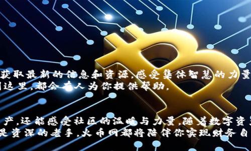 biao ti/biao ti火币网的比特币钱包：轻松管理你的数字资产/biao ti  
guan jianci火币网, 比特币钱包, 数字资产/guan jianci  

引言：数字资产管理的新选择  
在这个数字化迅速发展的时代，越来越多的人开始认识到比特币等数字资产的重要性。而火币网作为全球知名的数字货币交易平台，自然也推出了其独特的比特币钱包，为用户提供安全、便捷的资产管理服务！这一切简直是令人振奋的！无论是新手用户，还是资深投资者，火币网的比特币钱包都能让你轻松掌控自己的数字资产。  

火币网简介  
火币网成立于2013年，是一家全球领先的数字资产交易平台。平台致力于为全球用户提供安全、便捷、高效的数字资产交易和管理服务。凭借强大的技术实力和丰富的行业经验，火币网已经积累了庞大的用户基础。在这里，你不仅能交易比特币，还能参与多种区块链项目。