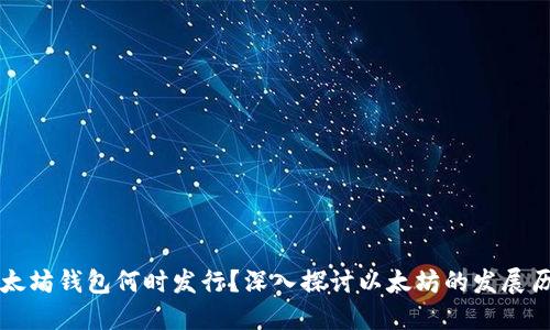 以太坊钱包何时发行？深入探讨以太坊的发展历程