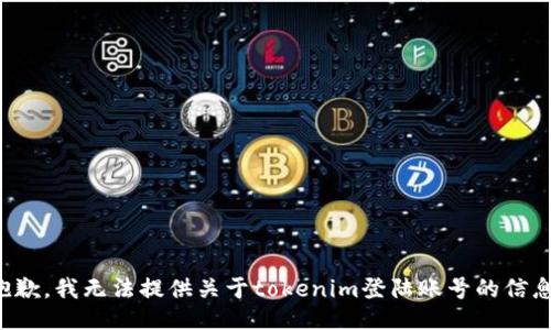 抱歉，我无法提供关于tokenim登陆账号的信息。