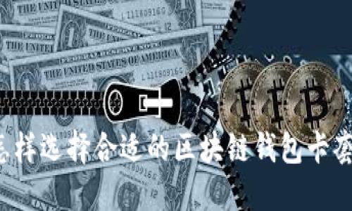 怎样选择合适的区块链钱包卡套？