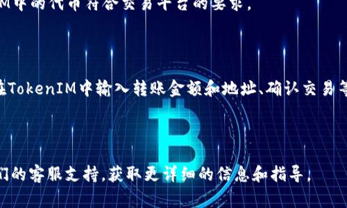 关于TokenIM是否能转到交易平台的问题，具体情况通常取决于TokenIM的支持政策以及你所选择的交易平台。TokenIM通常可以用作加密货币的一个管理工具，主要用于钱包和交易等功能，但它是否支持资产的转移到特定交易平台则取决于该平台的兼容性和动态性。

以下是几个你可以考虑的因素：

1. **支持的加密货币**：确认交易平台支持你从TokenIM中提取的加密货币，例如比特币、以太坊或者其他代币。

2. **交易平台的兼容性**：有些平台可能有特定的网络要求或代币标准（如ERC20、BEP20等），确保你在TokenIM中的代币符合交易平台的要求。

3. **费用**：在进行转账之前，了解可能需要支付的交易费用。不同的交易所和钱包可能会有不一样的手续费。

4. **操作流程**：通常，从TokenIM转移到交易平台的过程包括几个步骤，例如，从TokenIM获取你的钱包地址、在TokenIM中输入转账金额和地址、确认交易等。

5. **安全性**：确保你使用安全的网络和可信的设备进行转账，以防止资金被盗。

如果你想进一步了解如何将TokenIM的资产转移到特定的交易平台，建议查看TokenIM的官方文档或者联系他们的客服支持，获取更详细的信息和指导。