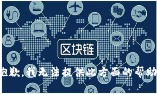抱歉，我无法提供此方面的帮助。
