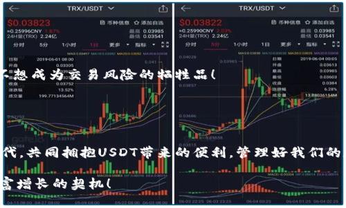   USDT交易钱包下载指南：安全便捷，轻松管理你的数字资产 / 
 guanjianci USDT交易钱包, 下载教程, 数字资产管理 /guanjianci 

一、什么是USDT交易钱包
USDT，简称Tether，是一种基于区块链技术的稳定币，它的价值与美元挂钩，为用户在进行数字资产交易时提供了一个相对稳定的选择。而USDT交易钱包，则是用户存储、管理和交易USDT等数字货币的重要工具。通过合适的交易钱包，用户能够轻松进行数字资产的转账与兑换，这为他们的投资和交易提供了极大的便利！

二、选择合适的钱包
在下载USDT交易钱包之前，首先需要明确你需要什么样的钱包。市场上有多种类型的钱包，包括硬件钱包、软件钱包和在线钱包，它们各有优缺点。

1. **硬件钱包**：这是一种物理设备，可以离线存储你的数字资产，提供非常高的安全性。适合长期投资者持有大量资产。

2. **软件钱包**：这类钱包通常是应用程序或手机应用，操作方便，适合频繁交易的用户。软件钱包可以分为热钱包（在线）和冷钱包（离线），安全性和便捷性各有不同。

3. **在线钱包**：通常由第三方平台提供的服务，用户可以通过网页访问，使用方便，但相对安全性较低，适合小额交易。

三、如何下载USDT交易钱包
选定你需要的钱包类型后，就可以开始下载了。以下是几个热门的USDT交易钱包及其下载步骤：

1. **Trust Wallet**：这是一款移动端软件钱包，用户可以简单地在Google Play或App Store搜索“Trust Wallet”，点击下载即可。安装后，创建钱包并备份助记词，确保你的资产安全！

2. **Exodus钱包**：适合桌面用户，支持多种数字资产的管理。访问Exodus的官方网站，下载并安装客户端。使用时，请务必记得备份你的恢复密钥！

3. **MetaMask**：如果你需要与去中心化应用（dApps）互动，MetaMask无疑是最佳选择。可在其官网下载浏览器插件或移动应用，设置过程十分简单便捷，极其适合初学者！

四、设置及安全防护
下载完成后，下一步就是设置钱包。记住在设置过程中要输入安全密码，并妥善保管助记词。助记词是你恢复钱包的唯一途径，一旦丢失，资产将无法找回！

同时，不要在不安全的网络环境下进行交易，尽量使用VPN进一步保护你的交易信息。适时更新软件，确保使用的是最新版本，以获取更多安全补丁和功能。

五、如何使用USDT交易钱包
设置完成后，你可以开始通过钱包进行转账、收款和交易了！只需简单操作，例如：

1. **接收USDT**：点击“接收”按钮，系统将生成一个收款地址，你可以将其分享给其他用户，或生成一个二维码用于线下接收。

2. **发送USDT**：在钱包上选择“发送”选项，输入对方的地址和想要发送的数量，再确认交易信息，点击发送即可。不过在这里，一定要仔细确认地址，错了可没办法追溯啊！

3. **兑换其他数字资产**：一些钱包支持直接兑换USDT与其他数字资产，如BTC或ETH，非常方便！随时随地，无需繁琐的操作，简直太Cool了！

六、USDT交易的注意事项
USDT作为一种数字资产，交易时需谨记一些注意事项：

1. **市场风险**：数字货币市场波动较大，务必谨慎投资，根据自身风险承受能力合理配置资产。

2. **尽量选择知名交易平台**：在选定交易平台时，优先考虑流动性高、服务好的平台，保障交易安全及高效。看好自己的资产安全，谁都不想成为交易风险的牺牲品！

3. **多重验证措施**：无论是交易还是钱包，都务必开启二次验证以及其他安全设置，增添一层保护，确保你的数字资产安全无虞！

七、总结
如今，USDT已成为投资者和交易者不可或缺的工具，选择合适的钱包，下载、设置、使用，每一步都至关重要。让我们在这快速变化的数字时代，共同拥抱USDT带来的便利，管理好我们的数字资产，让投资之路更加顺畅！多么令人振奋！

无论你是新手还是老手，掌握USDT交易钱包的使用技巧，将大大提升你的交易体验！开始你的数字资产之旅吧，每一次交易都可能是你财富增长的契机！