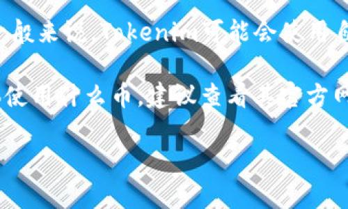 Tokenim是一种基于区块链技术的平台，其具体使用的加密货币可能会随行业发展和平台更新而有所不同。一般来说，Tokenim可能会使用自己的原生代币（如Tokenim Token），或者支持其他主流加密货币，如以太坊（ETH）、比特币（BTC）等进行交易。

需要注意的是，在不同的区块链项目中，代币的名称、使用场景和价值都有所不同。如果你想了解Tokenim具体使用什么币，建议查看其官方网站或相关的官方文档，以获取最新的和最准确的信息。

如果你有兴趣了解Tokenim的具体功能、应用场景或者其他相关信息，随时可以问我！