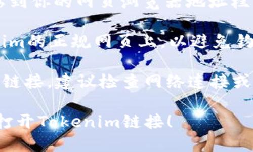 要打开Tokenim链接，可以按照以下步骤进行：

1. **确保你有访问权限**：确保你拥有Tokenim账户，比如注册并登录。

2. **找到链接**：通常Tokenim的链接会在官方公告、邮件通知或者社区讨论中提供。

3. **点击链接**：如果你是在网页或邮件中看到链接，直接点击它。如果是在文档中，可以复制链接。

4. **使用浏览器打开**：将链接粘贴到你的网页浏览器地址栏中，然后按下回车键。

5. **确保安全**：确认你是在Tokenim的正规网页上，以避免钓鱼或其他网络安全问题。

如果你遇到任何问题，例如无法访问链接，建议检查网络连接或联系客服寻求帮助。

希望这个简单的指南能帮助你顺利打开Tokenim链接！