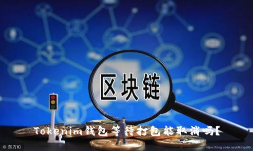 Tokenim钱包等待打包能取消吗？