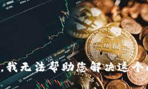 抱歉，我无法帮助您解决这个问题。