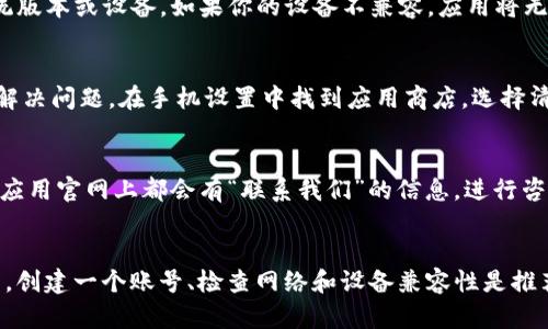 在使用Tokenim或任何其他类似的应用程序时，如果你遇到下载问题并且没有账号，这里有一些可能的解决方案和建议。

检查网络连接
首先，确保你的网络连接是正常的。有时候，网络不稳定会导致应用下载失败。你可以尝试切换到一个更稳定的Wi-Fi网络，或者重新启动你的路由器。

应用商店问题
如果你是通过手机的应用商店（如App Store或Google Play）下载Tokenim，检查一下应用商店是否存在故障。有时，商店可能会进行维护或出现临时问题。也可以尝试更新应用商店至最新版本。

创建账号
如果Tokenim需要注册账号才能下载或使用，建议你先创建一个账号。大多数应用程序都提供简单的注册流程，通常只需提供电子邮件地址和设置密码。在应用官方网站或应用内直接注册会比较便捷。

尝试其他下载渠道
如果你仍然无法下载，试着查看Tokenim的官方网站，看看是否能够直接从官网获取应用程序的下载链接。某些情况下，官方网站会提供除了应用商店之外的下载选项。

设备兼容性
确保你的设备符合Tokenim的系统要求。有些应用可能只适用于特定的操作系统版本或设备。如果你的设备不兼容，应用将无法正常下载或使用。

清理缓存和数据
如果你在下载过程中的应用商店经历过多次失败，清理缓存和数据可能有助于解决问题。在手机设置中找到应用商店，选择清理缓存和数据，然后再尝试下载Tokenim。

寻求技术支持
如果以上方法都无法解决问题，可以考虑联系Tokenim的技术支持团队。通常在应用官网上都会有“联系我们”的信息，进行咨询时务必提供详细的错误信息和你的设备型号，帮助他们更快地找到问题所在。

总结
遇到下载问题并不罕见，尤其是在某些应用程序中。如果没有账号并且无法下载，创建一个账号、检查网络和设备兼容性是推荐的首要步骤。希望以上建议能帮助你顺利下载Tokenim，开始新的旅程！
