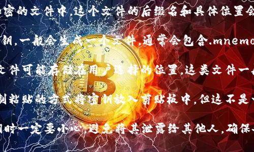 一般情况下，Tokenim钱包导入的密钥通常存储在用户的设备上，具体存储位置会依赖于钱包的实现方式。以下是一些可能的文件或位置，供您参考：

1. **本地数据库**：许多钱包会将密钥存储在本地数据库中，这种情况下，用户可能无法直接访问密钥文件。钱包应用程序会在后台处理这些信息。

2. **加密文件**：有些钱包可能会将私钥导出到一个加密的文件中，这个文件的后缀名和具体位置会因钱包而异。用户需要在软件设置中查找相关内容。

3. **导出文件**：如果用户已经从Tokenim钱包导出密钥，一般会生成一个文件，通常会包含.mnemonic、.json或.txt等扩展名，这个文件就可以找到密钥。

4. **备份文件**：一些钱包会建议用户进行备份，备份文件可能存储在用户选择的位置，这类文件一般会包含所有必要的密钥信息。

5. **系统剪贴板**：在某些情况下，用户可能会通过复制粘贴的方式将密钥放入剪贴板中，但这不是一个安全的存储方式。

请注意，密钥是钱包安全的核心，用户在存储和管理密钥时一定要小心，避免将其泄露给其他人。确保备份和存储密钥时使用安全的方式，以防丢失或被窃取。