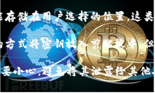 一般情况下，Tokenim钱包导入的密钥通常存储在用户的设备上，具体存储位置会依赖于钱包的实现方式。以下是一些可能的文件或位置，供您参考：

1. **本地数据库**：许多钱包会将密钥存储在本地数据库中，这种情况下，用户可能无法直接访问密钥文件。钱包应用程序会在后台处理这些信息。

2. **加密文件**：有些钱包可能会将私钥导出到一个加密的文件中，这个文件的后缀名和具体位置会因钱包而异。用户需要在软件设置中查找相关内容。

3. **导出文件**：如果用户已经从Tokenim钱包导出密钥，一般会生成一个文件，通常会包含.mnemonic、.json或.txt等扩展名，这个文件就可以找到密钥。

4. **备份文件**：一些钱包会建议用户进行备份，备份文件可能存储在用户选择的位置，这类文件一般会包含所有必要的密钥信息。

5. **系统剪贴板**：在某些情况下，用户可能会通过复制粘贴的方式将密钥放入剪贴板中，但这不是一个安全的存储方式。

请注意，密钥是钱包安全的核心，用户在存储和管理密钥时一定要小心，避免将其泄露给其他人。确保备份和存储密钥时使用安全的方式，以防丢失或被窃取。