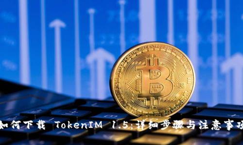 如何下载 TokenIM 1.5：详细步骤与注意事项