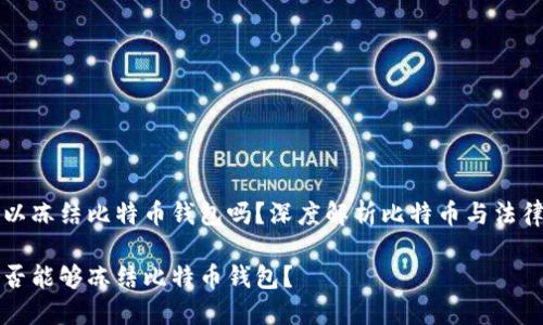 法院可以冻结比特币钱包吗？深度解析比特币与法律的交汇

法院是否能够冻结比特币钱包？