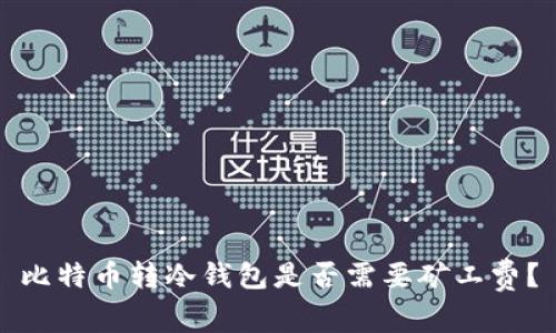 比特币转冷钱包是否需要矿工费？