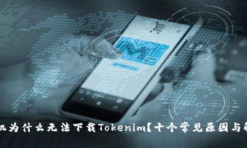 苹果手机为什么无法下载Tokenim？十个常见原因与解决方案