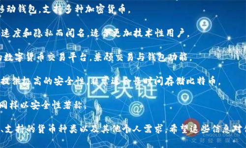 比特币钱包的名称有很多，以下是一些比较常见和受欢迎的比特币钱包名称：

1. **Blockchain Wallet** - 这是一个基于网页的钱包，用户可以通过浏览器访问。

2. **Exodus** - 一款非常用户友好的桌面和移动钱包，支持多种加密货币。

3. **Electrum** - 这是一个轻量级的钱包，以速度和隐私而闻名，适合更加技术性用户。

4. **Coinbase Wallet** - 由Coinbase提供的数字货币交易平台，兼顾交易与钱包功能。

5. **Ledger Nano S/X** - 这些是硬件钱包，提供极高的安全性，非常适合长时间存储比特币。

6. **Trezor** - 另一个非常知名的硬件钱包，同样以安全性著称。

选择比特币钱包时，用户应该考虑安全性、易用性、支持的货币种类以及其他个人需求。希望这些信息对你有所帮助！如果有更具体的问题，欢迎继续询问。