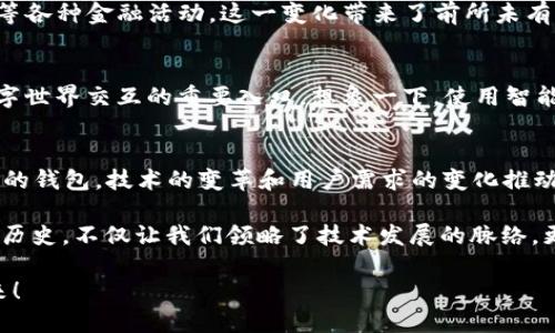 比特币钱包的早期历史

比特币钱包作为加密货币交易和存储的核心工具，诞生于比特币本身的创造阶段。那么，比特币钱包最早是什么时候出现的呢？让我们一起探索这段历史。

比特币的诞生与最初的钱包
比特币的历史可以追溯到2008年，当时一位化名为中本聪（Satoshi Nakamoto）的人发布了比特币的白皮书。这个白皮书中不仅详细讲解了比特币的运作机制，还提出了一个去中心化的数字货币系统的构想。2009年1月3日，中本聪成功挖出了比特币的创世区块，这一事件标志着比特币正式登上历史舞台。

但是，这个虚拟货币要实现其真正的价值，用户需要能够存储和交易比特币。这就需要出现比特币钱包。实际上，比特币钱包的雏形也是在中本聪的代码中实现的。

第一个比特币钱包：Bitcoin-Qt
比特币钱包的第一个实际应用是由中本聪自己开发的，名为Bitcoin-Qt。这个钱包软件于2009年发布，它不仅是比特币客户端，还具备了钱包的所有基本功能。用户可以通过这个软件生成比特币地址、发送和接收比特币，同时管理自己的比特币余额。

Bitcoin-Qt是一个全节点钱包，用户需要下载整个比特币区块链，这在当时由于区块链的大小并不算庞大，因此大多数人都能轻松下载。它的界面简单朴素，功能虽然不多，但在那个时期却是无可替代的。

比特币钱包的发展历程
随着比特币的流行，随之而来的还有钱包技术的不断进步。2010年，Electrum钱包的推出标志着轻量级钱包的诞生。与Bitcoin-Qt不同，Electrum不需要下载整个区块链，它只需下载最少的数据，就可以快速验证交易，极大地提高了用户的体验。多么令人振奋啊！

此后，各种不同类型的钱包如雨后春笋般出现。纸钱包、硬件钱包、在线钱包、移动钱包等多种形式应运而生，用户的选择变得更加丰富和多样。每种钱包形式都有其独特的优势，比如硬件钱包以其出色的安全性而著称，而移动钱包则因便携性而广受欢迎。

钱包的安全性与用户体验
随着比特币的广泛应用，安全问题逐渐凸显。早期，由于缺乏专业的知识，许多用户在使用比特币钱包的过程中遭遇了丢失资金的惨痛经历。为了应对这一问题，钱包开发者们开始探索各种保护措施，例如私钥管理、双因素身份验证等，这些措施显著增强了用户的钱包安全性。

此外，用户体验也是钱包发展过程中的一个重要因素。最早的比特币钱包界面复杂，功能繁琐，普通用户往往无从下手。随着时间的推移，开发者逐步界面设计，使其更加友好。可视化的图表、简单的导航、清晰的交易记录都极大地方便了用户操作。

现在的比特币钱包
如今，市面上已经出现了数以百计的比特币钱包，甚至一些新的钱包还支持多个不同的加密货币。无论是初学者还是资深投资者，都可以根据自己的需求选择合适的钱包。一些知名的钱包如Coinbase、Blockchain.info、Exodus等，因其优越的性能和良好的用户评价被广泛使用。

与此同时，去中心化金融（DeFi）的崛起也推动了数字钱包的不断演化。用户不仅可以用钱包存储比特币，还可以进行贷款、借贷、交易等各种金融活动。这一变化带来了前所未有的便利。但这也提醒用户，风险依然存在，尤其是在某些不受监管的平台上进行交易时。

未来的钱包：智能合约与更多功能
展望未来，功能更强大、智能化的钱包无疑会成为趋势。随着区块链技术的成熟，钱包不仅仅是存储资产的工具，更可能成为用户与数字世界交互的重要入口。想象一下，使用智能合约直接在钱包中进行交易、签署协议、管理资产，不再需要依赖中心化的交易平台，这对于用户来说无疑是一个极大的便利与保障！

总结
比特币钱包自比特币诞生之日起便伴随着其发展历程，见证了加密货币的兴起与市场的波动。从最初的Bitcoin-Qt，到如今各种形式的钱包，技术的变革和用户需求的变化推动着钱包不断创新与完善。

无论是为了保护自己的比特币资产，还是为了参与到更广泛的数字经济中，选择一个合适的钱包显得愈加重要。而回顾比特币钱包的历史，不仅让我们领略了技术发展的脉络，更是让我们体会到了加密货币所带来的深刻变革。

总结这段旅程，感叹于比特币钱包的发展，给人们带来了金融自由与希望！让我们一起展望未来，期待更加光明的数字货币时代的到来！