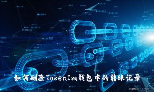 如何删除TokenIm钱包中的转账记录