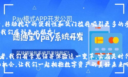   移动区块链钱包挖矿：解锁数字资产的新篇章 / 
 guanjianci 区块链, 钱包, 挖矿 /guanjianci 

引言：数字资产的时代
在这个数字化迅猛发展的时代，区块链技术如同一道闪电，点燃了整个金融行业的活力。而随着数字货币的普及，移动区块链钱包作为存储和交易数字资产的重要工具，日渐成为人们生活中不可或缺的一部分。今天，我们就来深入探讨“移动区块链钱包挖矿”的主题，这是一个令人振奋且充满可能性的领域！

什么是移动区块链钱包挖矿？
首先，让我们理清基本概念。移动区块链钱包是指在手机等移动设备上运行的钱包应用，它不仅可以存储数字货币，还能够支持用户进行交易、查看余额等。而“挖矿”一词通常与创建新币及验证交易相关联，涉及大量的计算工作，通常需要强大的计算设备。
然而，移动区块链钱包的挖矿形式与传统挖矿有所不同。它利用智能手机的处理能力和互联网连接来进行轻量级的挖矿活动，允许用户在移动中参与到区块链网络中。这种新颖的挖矿方式让越来越多的人能够以更低的门槛参与数字资产的获取，绝对是一个令人兴奋的时代啊！

为什么选择移动区块链钱包挖矿？
那么，为什么要选择移动区块链钱包挖矿呢？答案不言而喻！移动挖矿不仅便捷，还能够让用户在日常生活中轻松赚取数字资产。想象一下，当你在咖啡馆里悠闲地享受咖啡的时候，手机就能为你挖矿，获取收益，多么令人振奋！这种无缝融合的生活方式，让投资和收益不再是高大上的事情，而是融入了普通人的日常。
此外，移动区块链钱包通常设计得更为用户友好，其界面简洁直观，适合各种技术水平的用户。即使是不懂技术的小白，也能轻松上手，享受挖矿的乐趣！

移动区块链钱包挖矿的优势
移动区块链钱包挖矿的优势不可忽视！
ul
    listrong便捷性/strong：你只需要一部智能手机，无论是在家中、办公室还是外出，都能随时随地进行挖矿。/li
    listrong低成本/strong：相比于传统挖矿所需的大量硬件设备投资，移动挖矿的成本几乎可以忽略不计，甚至可以免费体验。/li
    listrong节能环保/strong：移动挖矿的能耗远远低于大型矿场，支持可持续发展，使得数字资产的获取更为环保。/li
/ul

如何开始移动区块链钱包挖矿？
如果你也想尝试移动区块链钱包挖矿，首先需要选择一个合适的钱包应用。目前市场上有多款移动区块链钱包可供选择，如Trust Wallet、Coinbase Wallet等。选择Wallet时，可以考虑以下几个方面：
ul
    listrong用户评价/strong：看看其他用户对该钱包的评价，尤其是与挖矿相关的体验。/li
    listrong安全性/strong：确保选择拥有良好安全措施的钱包，以保护你的数字资产不被盗取。/li
    listrong功能丰富性/strong：选择提供多种功能的钱包，如交易、兑换等，使你能够灵活管理你的投资。/li
/ul
选择好钱包后，接下来是注册并创建账户。按照提示设置好密码和安全验证，这样才能更好地保护你的资产。完成注册后，你就可以了解钱包的操作界面，选择“挖矿”或相关功能开始参与挖矿。这一过程非常简单便捷。

挖矿过程中的注意事项
虽然移动区块链钱包挖矿相对简单，但也有一些注意事项需要小心处理：
ul
    listrong网络连接/strong：确保你在进行挖矿的时候拥有一个稳定的网络连接，网络不稳定可能会影响挖矿的效率。/li
    listrong电量管理/strong：移动挖矿会消耗一定的电量，因此，务必注意手机的电量，避免在挖矿时因为电量不足而中断。/li
    listrong风险意识/strong：尽管移动挖矿的门槛较低，但仍需保持风险意识，定期查看挖矿收益，并妥善管理资产。/li
/ul

未来展望：移动区块链钱包挖矿的潜力
随着技术的发展与市场的需求，移动区块链钱包挖矿的前景可谓光明！越来越多的用户开始意识到数字资产的重要性，并愿意为之投资。移动挖矿的便利性和低门槛将吸引更多的参与者，从而推动整个区块链生态的成长。
同时，随着5G技术的普及，移动设备的性能不断提升，挖矿效率将大大增强，用户体验也会越来越流畅。因此，预见到了未来的挖矿生态，我们感到无比振奋！

结语：拥抱数字资产的美好未来
移动区块链钱包挖矿不仅让更多的人有机会参与到数字资产的获取中，更为整个社会带来了新时代的投资方式。作为新兴技术的参与者，我们有幸见证并体验这一变革，实在是时代的幸运！
无论你是刚接触区块链的新手，还是已经积累一定经验的玩家，移动区块链钱包挖矿都是一个值得尝试的领域，带给你无限的可能性和机会。让我们一起拥抱数字资产的美好未来吧！