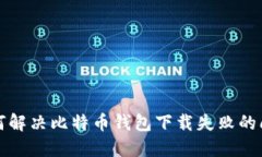 如何解决比特币钱包下载失败的问题