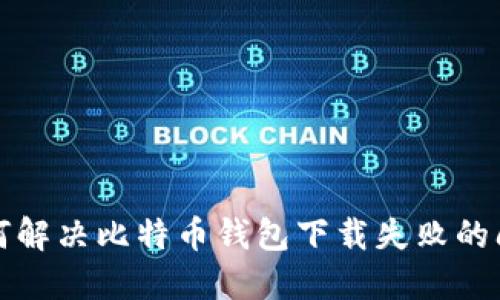 如何解决比特币钱包下载失败的问题